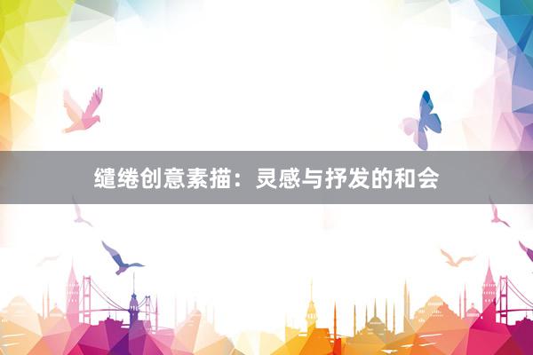 缱绻创意素描：灵感与抒发的和会