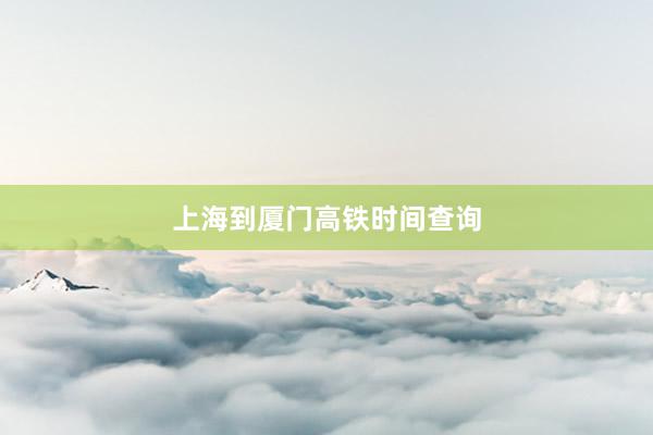 上海到厦门高铁时间查询